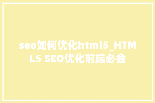 seo如何优化html5_HTML5 SEO优化前端必会 seo如何优化html5_HTML5 SEO优化前端必会 搜狗SEO