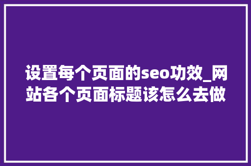 设置每个页面的seo功效_网站各个页面标题该怎么去做SEO设置 设置每个页面的seo功效_网站各个页面标题该怎么去做SEO设置 SEO关键词