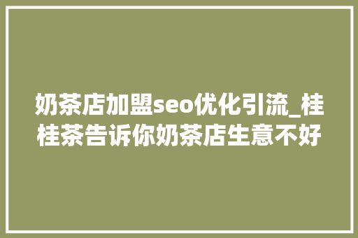 奶茶店加盟seo优化引流_桂桂茶告诉你奶茶店生意不好怎么办精确的引流才是关键 奶茶店加盟seo优化引流_桂桂茶告诉你奶茶店生意不好怎么办精确的引流才是关键 SEO关键词
