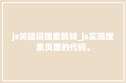 js关键词搜索跳转_js实现搜索页面的代码。 js关键词搜索跳转_js实现搜索页面的代码。 SEO关键词