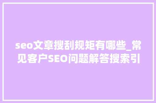 seo文章搜刮规矩有哪些_常见客户SEO问题解答搜索引擎的优化规则是什么 seo文章搜刮规矩有哪些_常见客户SEO问题解答搜索引擎的优化规则是什么 SEO关键词