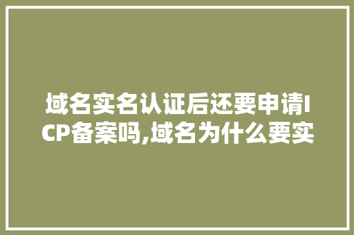 域名实名认证后还要申请ICP备案吗,域名为什么要实名认证呢。 域名实名认证后还要申请ICP备案吗,域名为什么要实名认证呢。 神马SEO