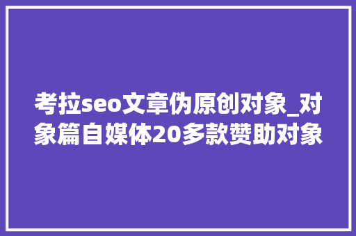 考拉seo文章伪原创对象_对象篇自媒体20多款赞助对象总有一款适合你的 考拉seo文章伪原创对象_对象篇自媒体20多款赞助对象总有一款适合你的 必应SEO