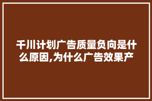 千川计划广告质量负向是什么原因,为什么广告效果产生缓慢的原因。 千川计划广告质量负向是什么原因,为什么广告效果产生缓慢的原因。 神马SEO
