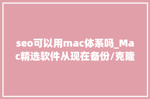 seo可以用mac体系吗_Mac精选软件从现在备份/克隆你的macOS操作系统小白也会