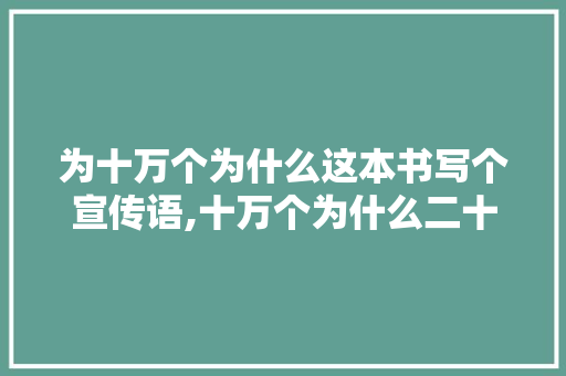 为十万个为什么这本书写个宣传语,十万个为什么二十字。