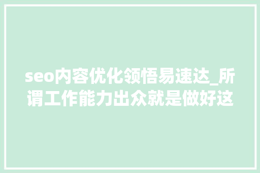 seo内容优化领悟易速达_所谓工作能力出众就是做好这5件事