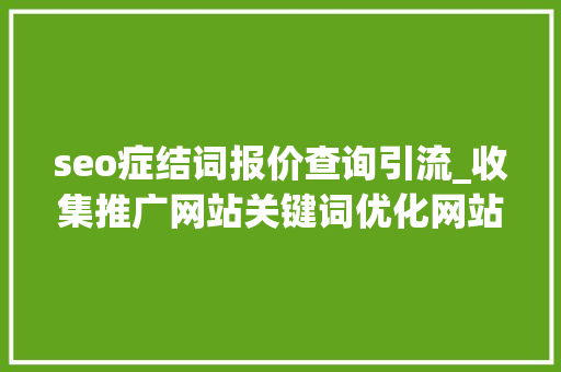 seo症结词报价查询引流_收集推广网站关键词优化网站推广排名若干钱引流多久有效果 seo症结词报价查询引流_收集推广网站关键词优化网站推广排名若干钱引流多久有效果 网站建设公司