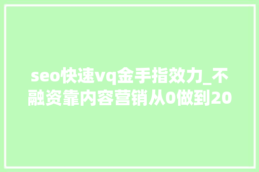 seo快速vq金手指效力_不融资靠内容营销从0做到2000万ARR解析ClickUp早期的三套增长组合拳
