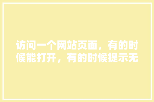 访问一个网站页面，有的时候能打开，有的时候提示无法打开网页是怎么回事,为什么网页加载很慢怎么回事。