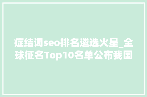 症结词seo排名遴选火星_全球征名Top10名单公布我国火星车若何开展探火之旅→ 症结词seo排名遴选火星_全球征名Top10名单公布我国火星车若何开展探火之旅→ 百度SEO