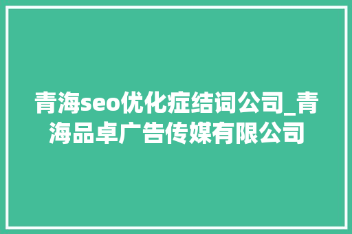青海seo优化症结词公司_青海品卓广告传媒有限公司