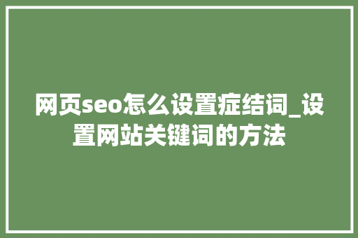 网页seo怎么设置症结词_设置网站关键词的方法 网页seo怎么设置症结词_设置网站关键词的方法 百度SEO