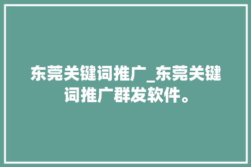 东莞关键词推广_东莞关键词推广群发软件。 东莞关键词推广_东莞关键词推广群发软件。 SEO关键词