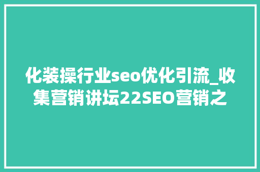 化装操行业seo优化引流_收集营销讲坛22SEO营销之化妆品软文构思技巧 化装操行业seo优化引流_收集营销讲坛22SEO营销之化妆品软文构思技巧 必应SEO