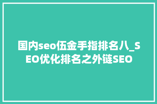 国内seo伍金手指排名八_SEO优化排名之外链SEO 国内seo伍金手指排名八_SEO优化排名之外链SEO 神马SEO