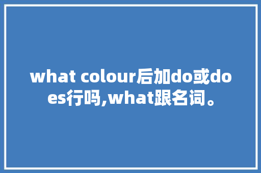 what colour后加do或does行吗,what跟名词。