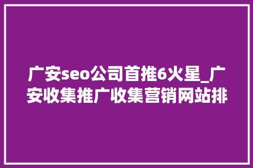 广安seo公司首推6火星_广安收集推广收集营销网站排名优化 SEO关键词 广安seo公司首推6火星_广安收集推广收集营销网站排名优化 广安seo公司首推6火星_广安收集推广收集营销网站排名优化 SEO关键词