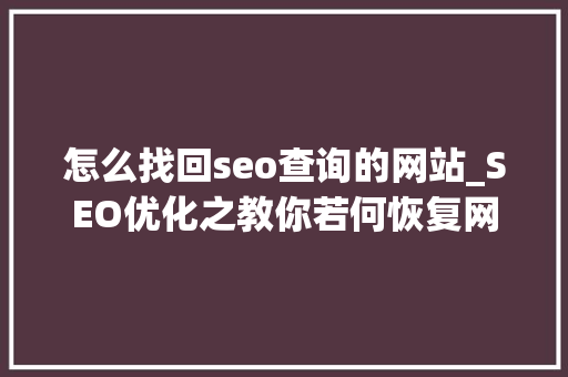 怎么找回seo查询的网站_SEO优化之教你若何恢复网站在百度搜索引擎排名 怎么找回seo查询的网站_SEO优化之教你若何恢复网站在百度搜索引擎排名 SEO关键词