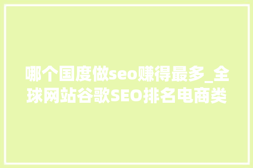 哪个国度做seo赚得最多_全球网站谷歌SEO排名电商类最佳的亚马逊市值为何这么高 哪个国度做seo赚得最多_全球网站谷歌SEO排名电商类最佳的亚马逊市值为何这么高 SEO关键词