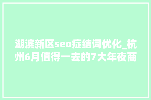 湖滨新区seo症结词优化_杭州6月值得一去的7大年夜商场咖啡甜品表演文创