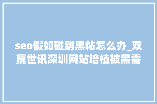 seo假如碰到黑帖怎么办_双赢世讯深圳网站培植被黑需要怎么解决 seo假如碰到黑帖怎么办_双赢世讯深圳网站培植被黑需要怎么解决 SEO关键词