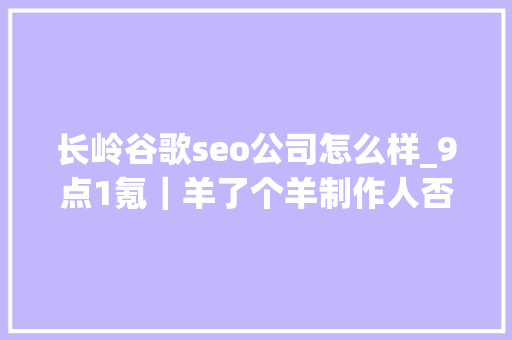 长岭谷歌seo公司怎么样_9点1氪｜羊了个羊制作人否认日入468万市监局回应茶颜悦色英文招牌争议工信部研究推进eSIM应用 长岭谷歌seo公司怎么样_9点1氪｜羊了个羊制作人否认日入468万市监局回应茶颜悦色英文招牌争议工信部研究推进eSIM应用 SEO关键词