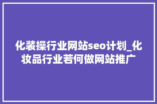 化装操行业网站seo计划_化妆品行业若何做网站推广 化装操行业网站seo计划_化妆品行业若何做网站推广 神马SEO