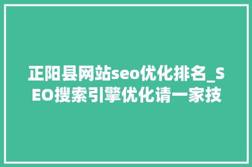 正阳县网站seo优化排名_SEO搜索引擎优化请一家技能公司就行了 正阳县网站seo优化排名_SEO搜索引擎优化请一家技能公司就行了 网站建设公司