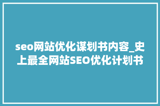seo网站优化谋划书内容_史上最全网站SEO优化计划书 seo网站优化谋划书内容_史上最全网站SEO优化计划书 SEO关键词