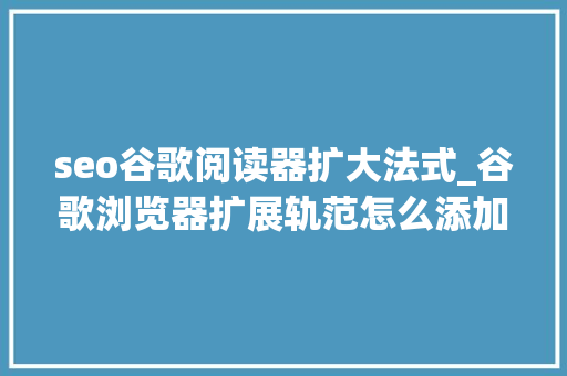 seo谷歌阅读器扩大法式_谷歌浏览器扩展轨范怎么添加 seo谷歌阅读器扩大法式_谷歌浏览器扩展轨范怎么添加 百度SEO