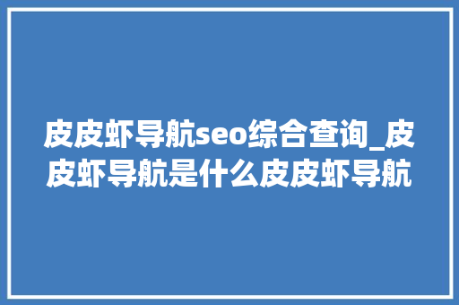 皮皮虾导航seo综合查询_皮皮虾导航是什么皮皮虾导航有哪些功能和特点