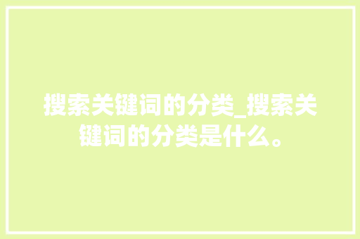 搜索关键词的分类_搜索关键词的分类是什么。 搜索关键词的分类_搜索关键词的分类是什么。 SEO关键词
