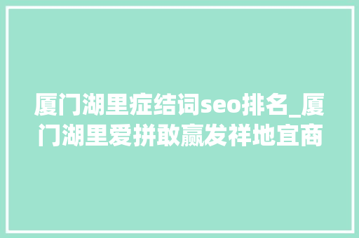 厦门湖里症结词seo排名_厦门湖里爱拼敢赢发祥地宜商宜业新高地