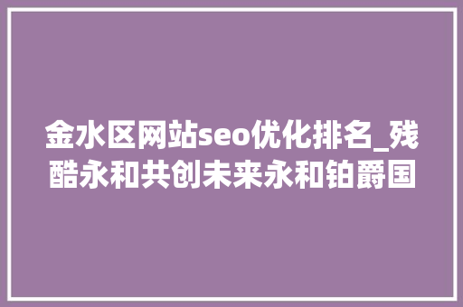金水区网站seo优化排名_残酷永和共创未来永和铂爵国际酒店开启8周年庆