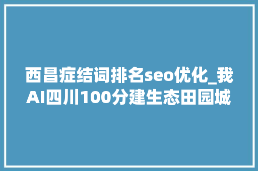 西昌症结词排名seo优化_我AI四川100分建生态田园城市 西昌要再造一个邛海湿地