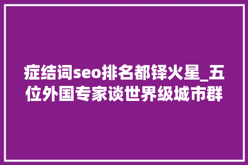 症结词seo排名都铎火星_五位外国专家谈世界级城市群的进化之路  新京智库