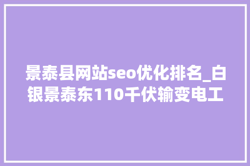 景泰县网站seo优化排名_白银景泰东110千伏输变电工程获评2023年度四星级现场 SEO关键词 景泰县网站seo优化排名_白银景泰东110千伏输变电工程获评2023年度四星级现场 景泰县网站seo优化排名_白银景泰东110千伏输变电工程获评2023年度四星级现场 SEO关键词