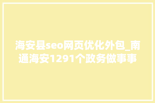 海安县seo网页优化外包_南通海安1291个政务做事事项可在线申办 海安县seo网页优化外包_南通海安1291个政务做事事项可在线申办 网站建设公司