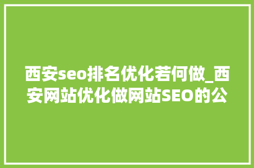 西安seo排名优化若何做_西安网站优化做网站SEO的公司是经由进程什么办法让网站排名提升 西安seo排名优化若何做_西安网站优化做网站SEO的公司是经由进程什么办法让网站排名提升 必应SEO