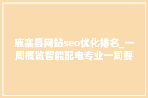 鹿寨县网站seo优化排名_一周概览智能配电专业一周要事速览