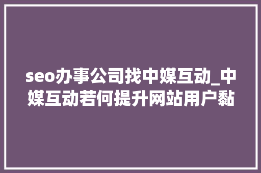 seo办事公司找中媒互动_中媒互动若何提升网站用户黏度 seo办事公司找中媒互动_中媒互动若何提升网站用户黏度 神马SEO