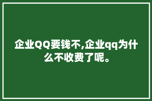 企业QQ要钱不,企业qq为什么不收费了呢。 企业QQ要钱不,企业qq为什么不收费了呢。 搜狗SEO
