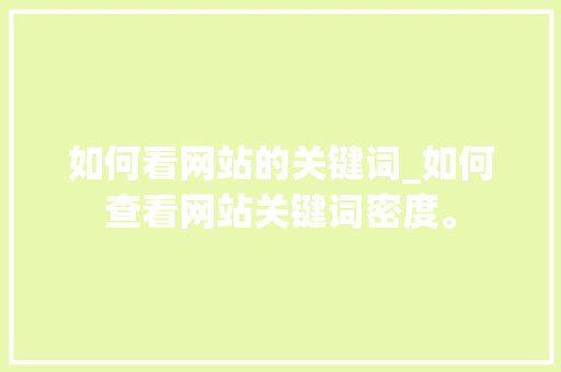 如何看网站的关键词_如何查看网站关键词密度。 如何看网站的关键词_如何查看网站关键词密度。 SEO关键词