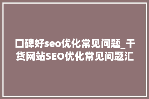 口碑好seo优化常见问题_干货网站SEO优化常见问题汇总 口碑好seo优化常见问题_干货网站SEO优化常见问题汇总 搜狗SEO