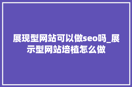 展现型网站可以做seo吗_展示型网站培植怎么做 展现型网站可以做seo吗_展示型网站培植怎么做 网站建设公司