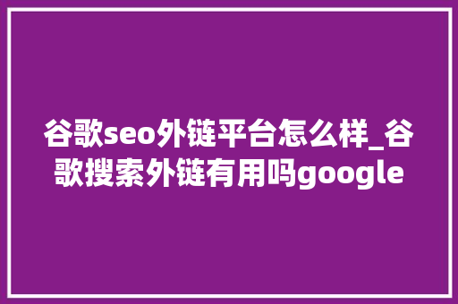 谷歌seo外链平台怎么样_谷歌搜索外链有用吗google外链效果怎么样 谷歌seo外链平台怎么样_谷歌搜索外链有用吗google外链效果怎么样 网站建设公司