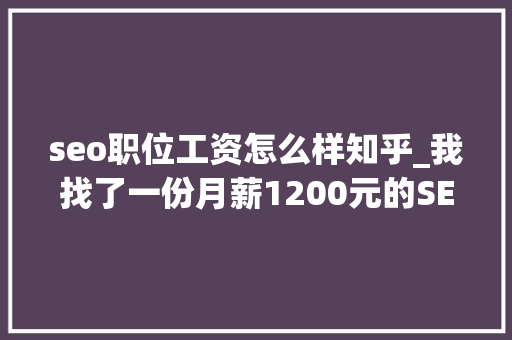 seo职位工资怎么样知乎_我找了一份月薪1200元的SEO推广工作 seo职位工资怎么样知乎_我找了一份月薪1200元的SEO推广工作 搜狗SEO