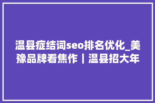 温县症结词seo排名优化_美豫品牌看焦作｜温县招大年夜引强打造食物药品之都
