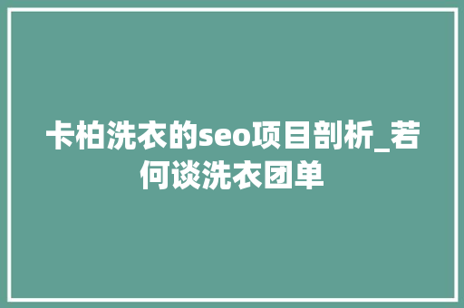 卡柏洗衣的seo项目剖析_若何谈洗衣团单 卡柏洗衣的seo项目剖析_若何谈洗衣团单 网站建设公司